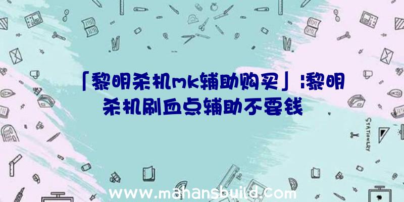 「黎明杀机mk辅助购买」|黎明杀机刷血点辅助不要钱